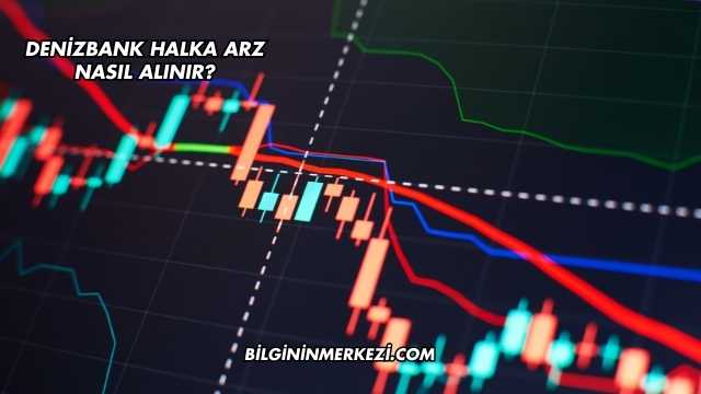DenizBank Halka Arz Nasıl Alınır?