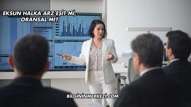 Eksun Halka Arz Eşit mi, Oransal mı?