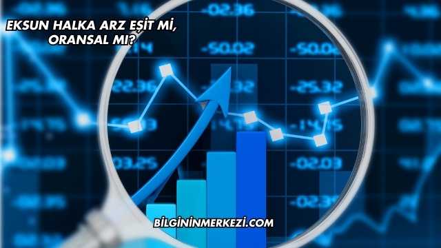 Eksun Halka Arz Eşit mi, Oransal mı?