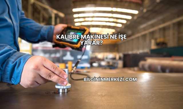 Kalibre Makinesi Ne İşe Yarar?