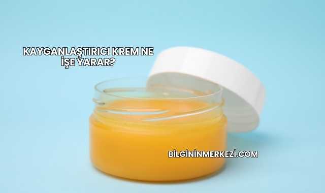 Kayganlaştırıcı Krem Ne İşe Yarar?