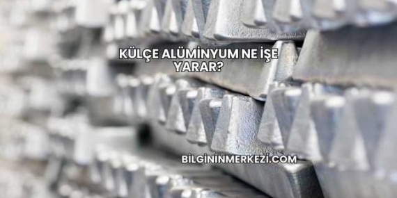 Külçe Alüminyum Ne İşe Yarar?