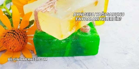 Aynı Sefa Yağı Sabunu Faydaları Nelerdir?