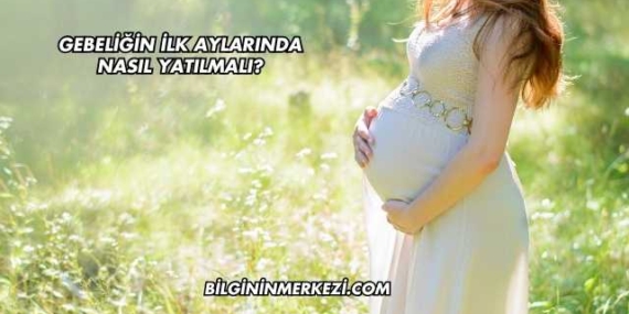 Gebeliğin İlk Aylarında Nasıl Yatılmalı?