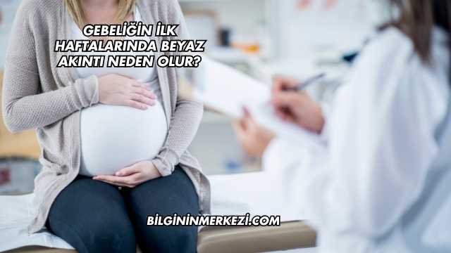 Gebeliğin İlk Haftalarında Beyaz Akıntı Neden Olur?