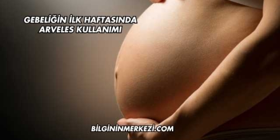 Gebeliğin İlk Haftasında Arveles Kullanımı