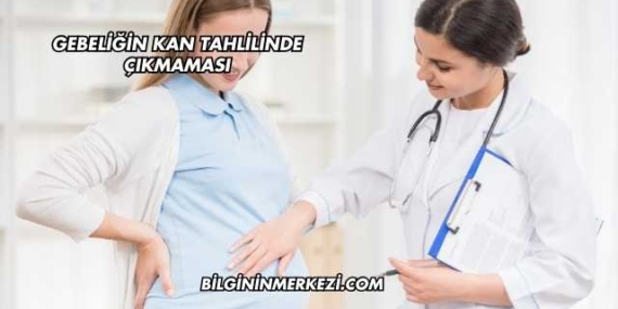 Gebeliğin Kan Tahlilinde Çıkmaması