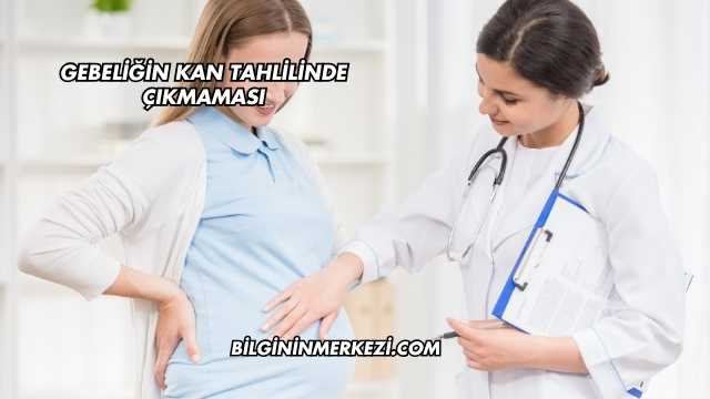 Gebeliğin Kan Tahlilinde Çıkmaması