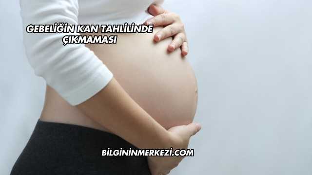 Gebeliğin Kan Tahlilinde Çıkmaması