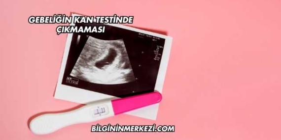 Gebeliğin Kan Testinde Çıkmaması