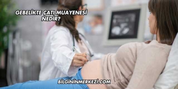 Gebelikte Çatı Muayenesi Nedir?