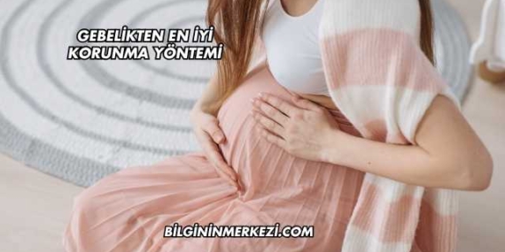 Gebelikten En İyi Korunma Yöntemi