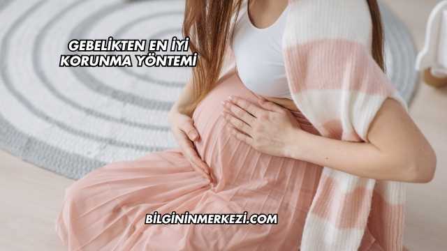 Gebelikten En İyi Korunma Yöntemi