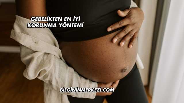 Gebelikten En İyi Korunma Yöntemi