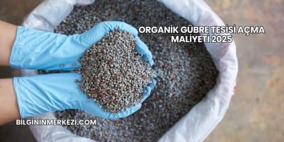 Organik Gübre Tesisi Açma Maliyeti 2025