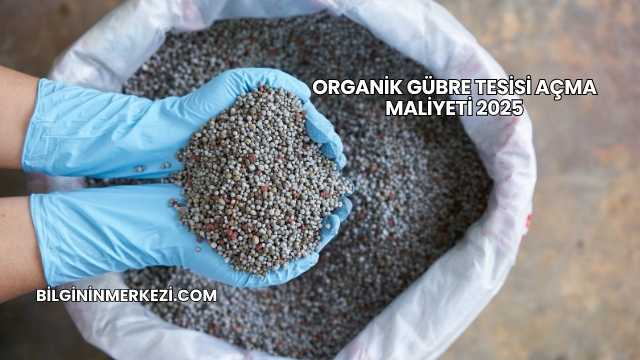 Organik Gübre Tesisi Açma Maliyeti 2025