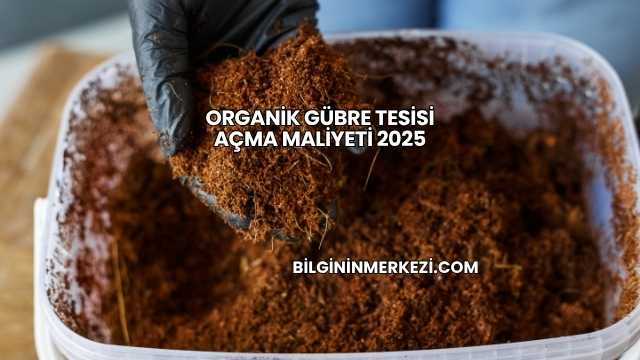 Organik Gübre Tesisi Açma Maliyeti 2025