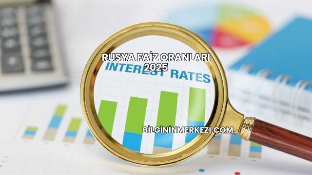 Rusya Faiz Oranları 2025