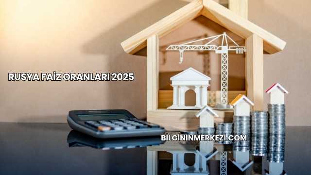 Rusya Faiz Oranları 2025