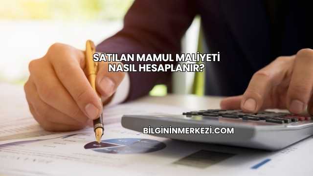 Satılan Mamul Maliyeti Nasıl Hesaplanır?