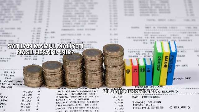 Satılan Mamul Maliyeti Nasıl Hesaplanır?