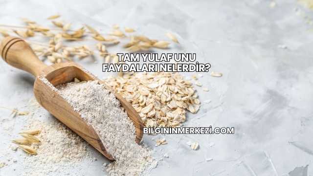 Tam Yulaf Unu Faydaları Nelerdir?