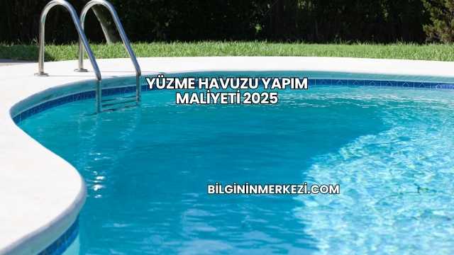 Yüzme Havuzu Yapım Maliyeti 2025