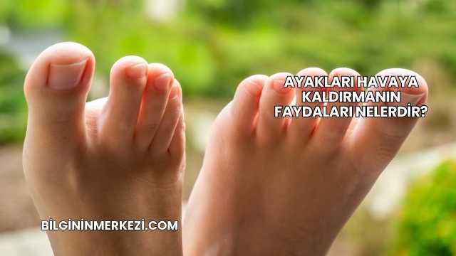 Ayakları Havaya Kaldırmanın Faydaları Nelerdir?