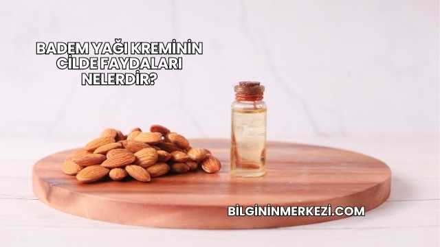 Badem Yağı Kreminin Cilde Faydaları Nelerdir?