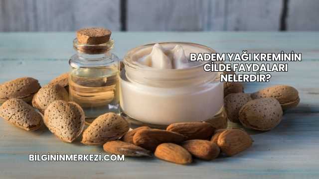 Badem Yağı Kreminin Cilde Faydaları Nelerdir?