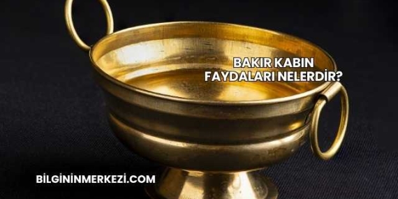 Bakır Kabın Faydaları Nelerdir?