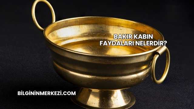Bakır Kabın Faydaları Nelerdir?
