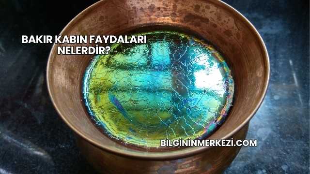 Bakır Kabın Faydaları Nelerdir?