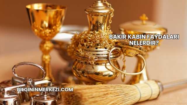 Bakır Kabın Faydaları Nelerdir?