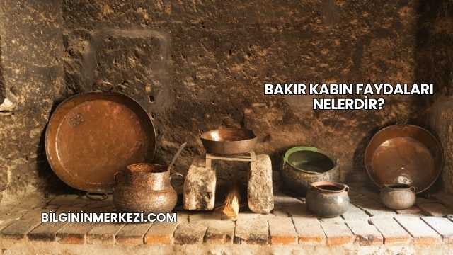 Bakır Kabın Faydaları Nelerdir?
