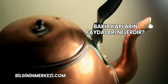 Bakır Kapların Faydaları Nelerdir?