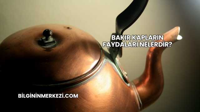 Bakır Kapların Faydaları Nelerdir?