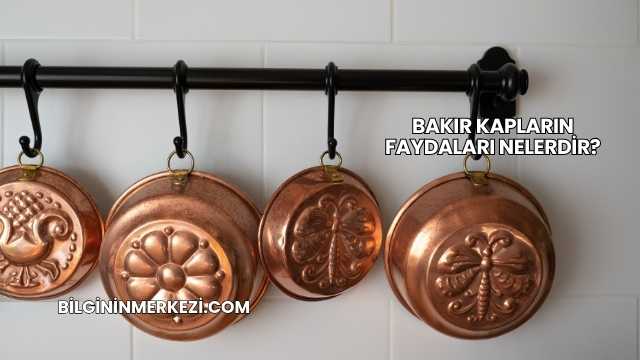 Bakır Kapların Faydaları Nelerdir?