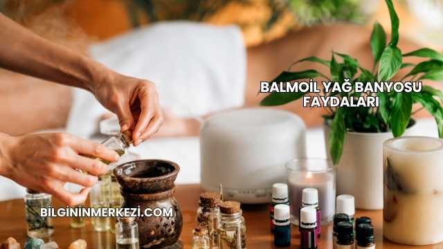 Balmoil Yağ Banyosu Faydaları