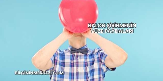 Balon Şişirmenin Yüze Faydaları