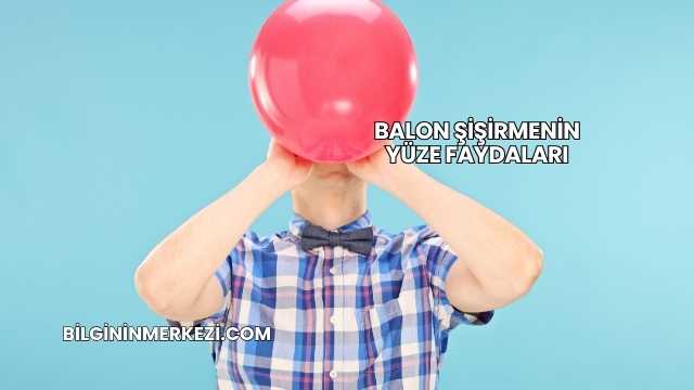 Balon Şişirmenin Yüze Faydaları