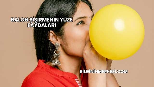 Balon Şişirmenin Yüze Faydaları