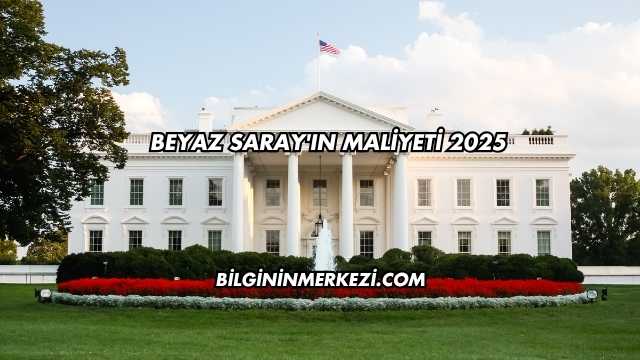 Beyaz Saray'ın Maliyeti 2025