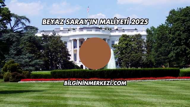 Beyaz Saray'ın Maliyeti 2025