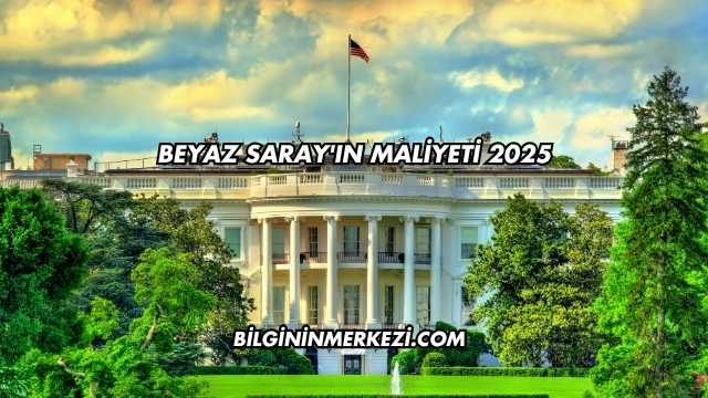 Beyaz Saray'ın Maliyeti 2025