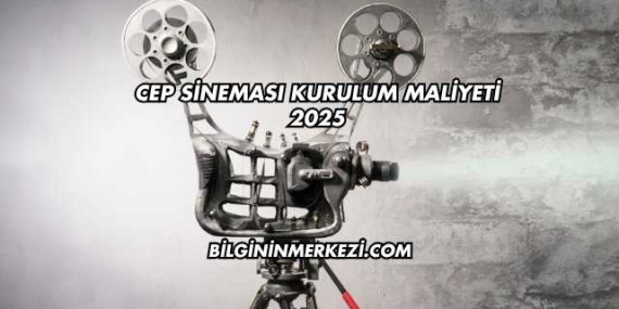 Cep Sineması Kurulum Maliyeti 2025