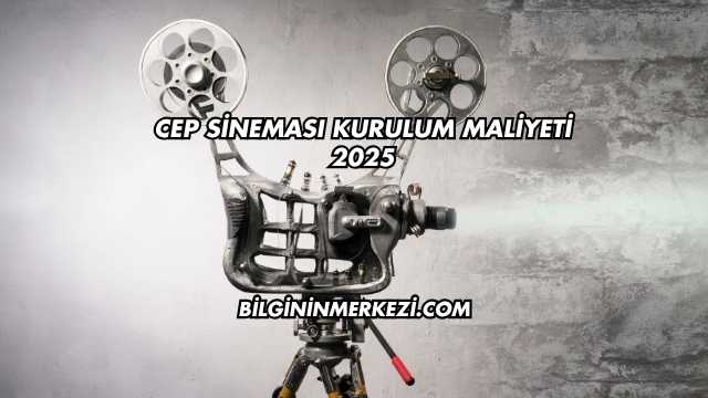 Cep Sineması Kurulum Maliyeti 2025