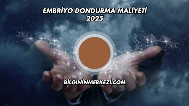 Embriyo Dondurma Maliyeti 2025
