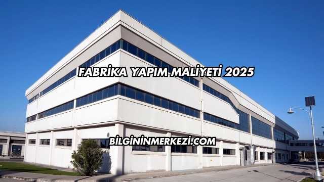 Fabrika Yapım Maliyeti 2025