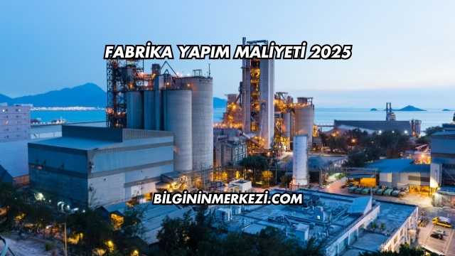 Fabrika Yapım Maliyeti 2025